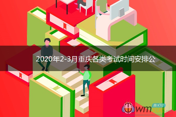 2020年2-3月重庆各类考试时间安排公布