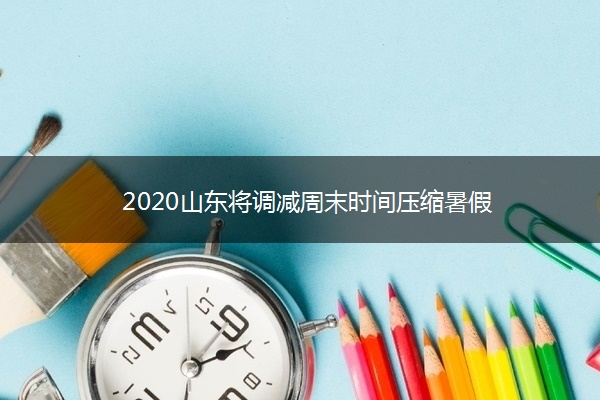 2020山东将调减周末时间压缩暑假