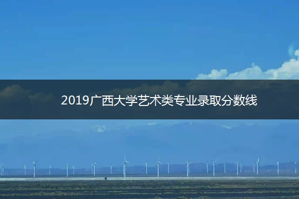 2019广西大学艺术类专业录取分数线