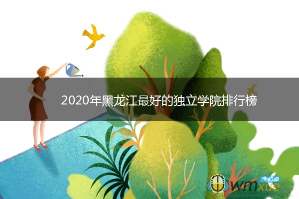 2020年黑龙江最好的独立学院排行榜