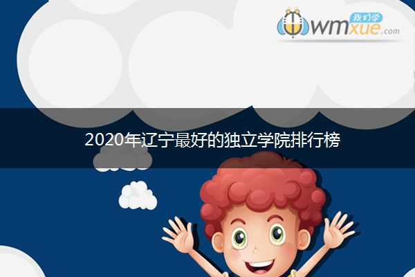 2020年辽宁最好的独立学院排行榜