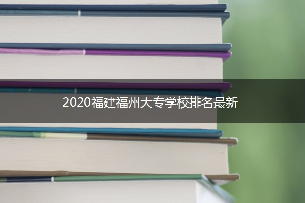 2020福建福州大专学校排名最新