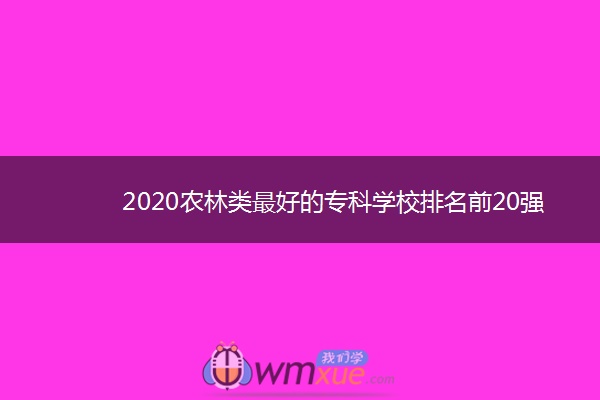 2020农林类最好的专科学校排名前20强