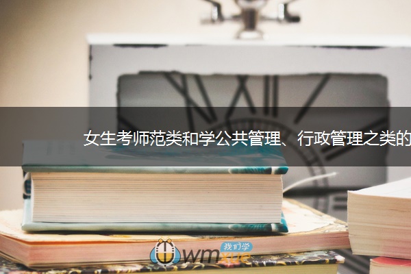 女生考师范类和学公共管理、行政管理之类的哪个好？