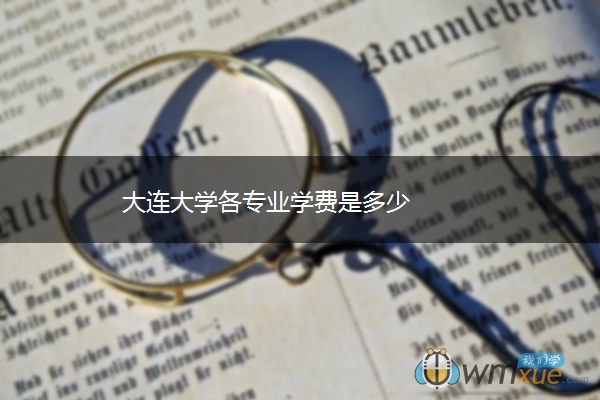 大连大学各专业学费是多少