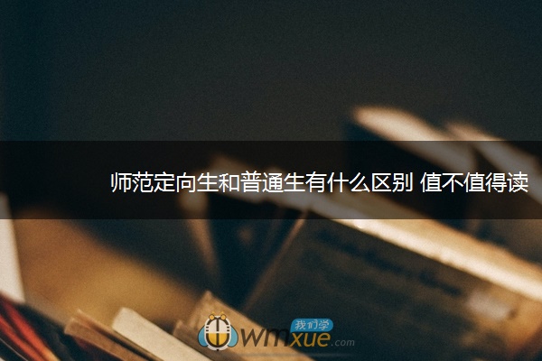 师范定向生和普通生有什么区别 值不值得读