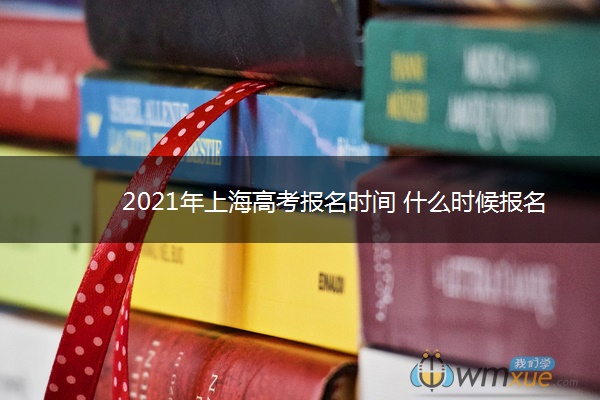 2021年上海高考报名时间什么时候报名