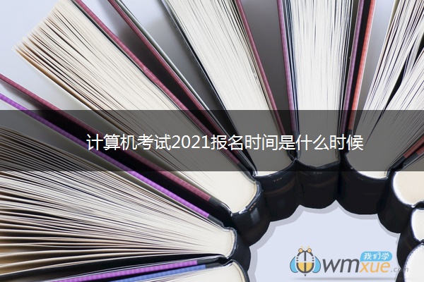 计算机考试2021报名时间是什么时候