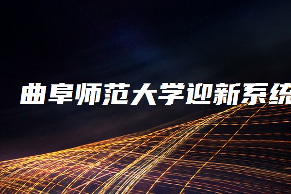 曲阜師範大學迎新系統及網站入口 2021新生入學須知及注意事項