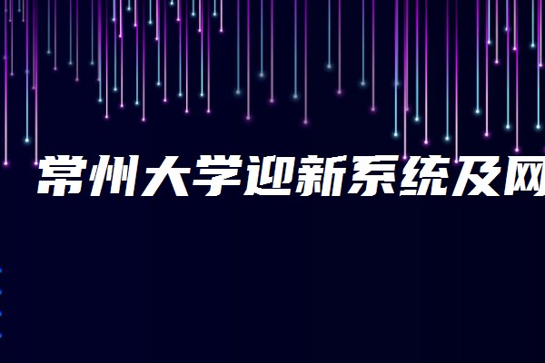 常州大學迎新系統及網站入口2021新生入學須知及注意事項